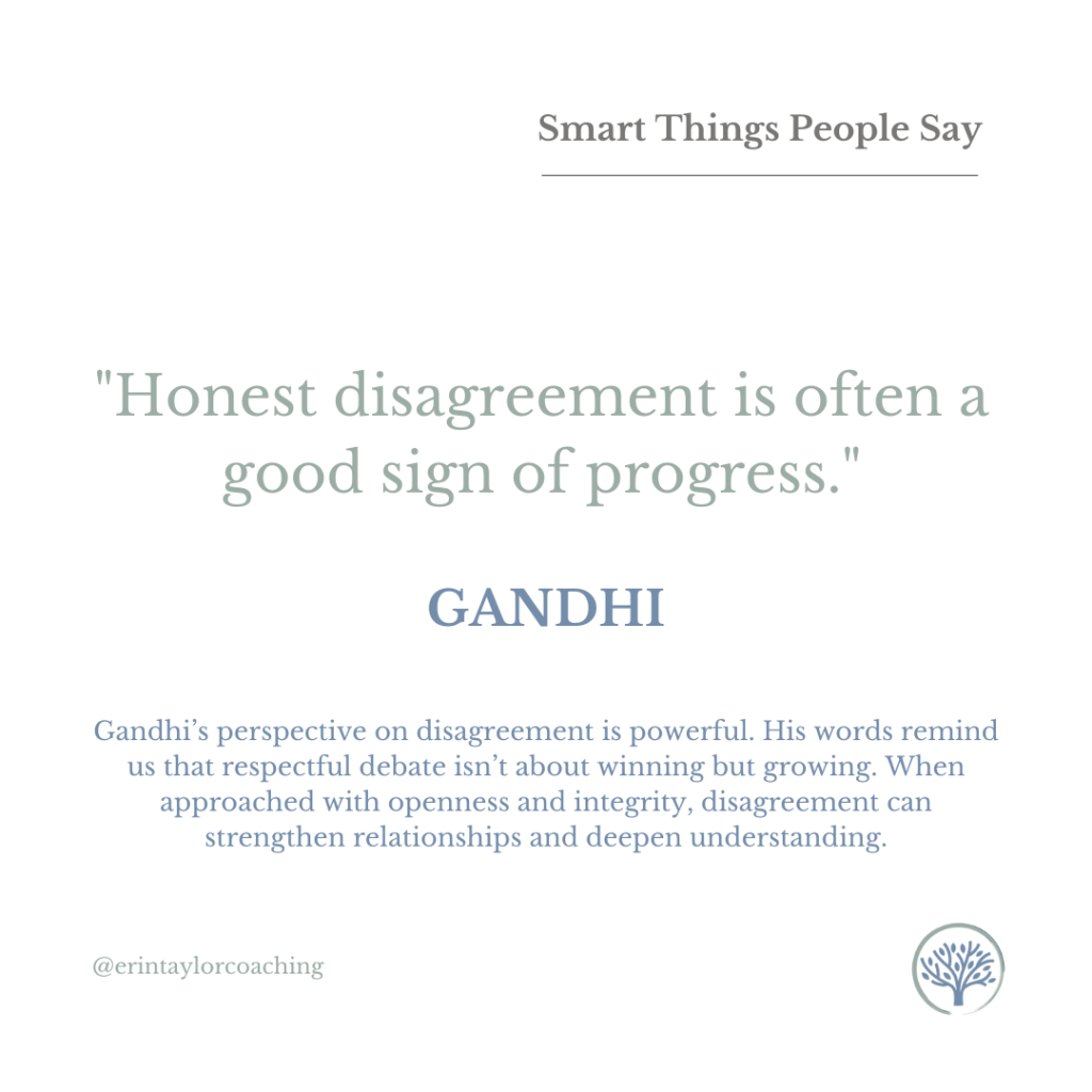 Graphic that reads: "Smart Things People Say. "Honest disagreement is often a good sign of progress." - Ghandi. Ghandi's perspective on disagreement is powerful. His words remind us that respectful debate isn't about winning but growing. When approached with openness and integrity, disagreement can strengthen relationships and deepen understanding"