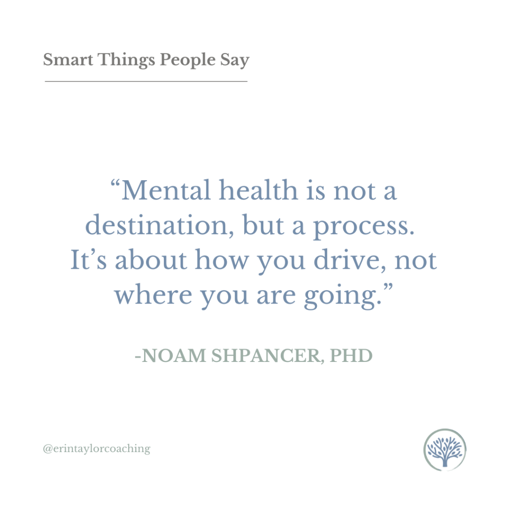 Graphic that reads: "Smart Things People Say. "Mental health is not a destination, but a process. It's about how you drive, not where you are going." - Noam Shpancer, PHD