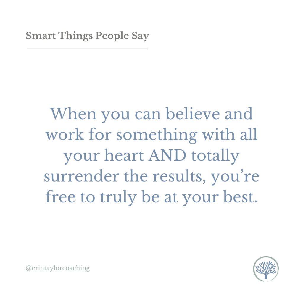 Graphic that reads: "Smart Things People Say. "When You can believe and work for something with all your heart AND totally surrender the results, you're free to truly be at your best."